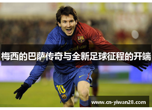 梅西的巴萨传奇与全新足球征程的开端