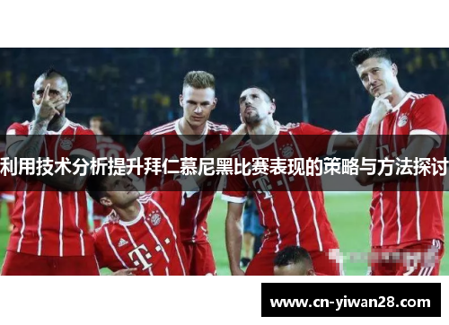利用技术分析提升拜仁慕尼黑比赛表现的策略与方法探讨