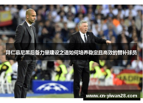 拜仁慕尼黑后备力量建设之道如何培养稳定且高效的替补球员