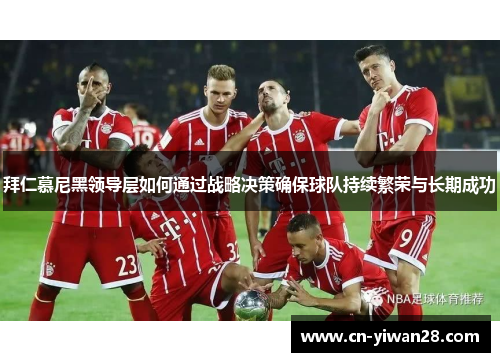 拜仁慕尼黑领导层如何通过战略决策确保球队持续繁荣与长期成功