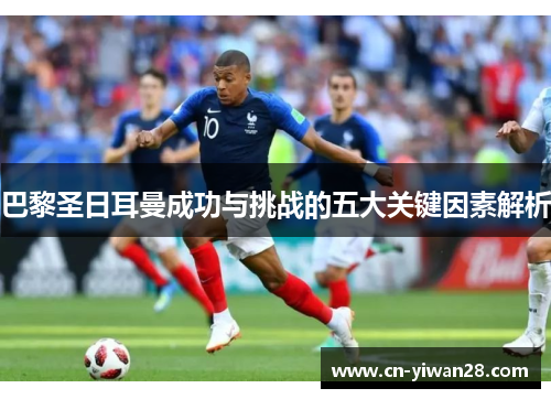 巴黎圣日耳曼成功与挑战的五大关键因素解析