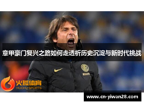意甲豪门复兴之路如何走透析历史沉淀与新时代挑战