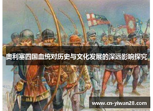 奥利塞四国血统对历史与文化发展的深远影响探究