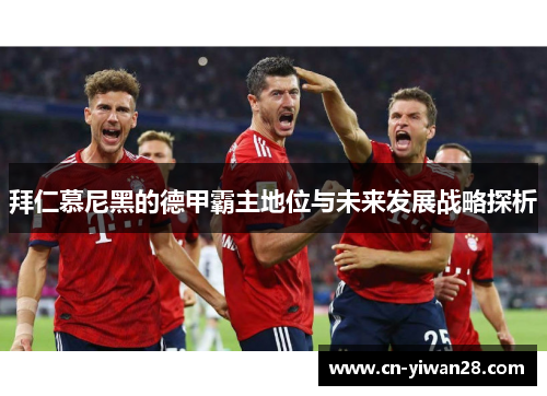 拜仁慕尼黑的德甲霸主地位与未来发展战略探析