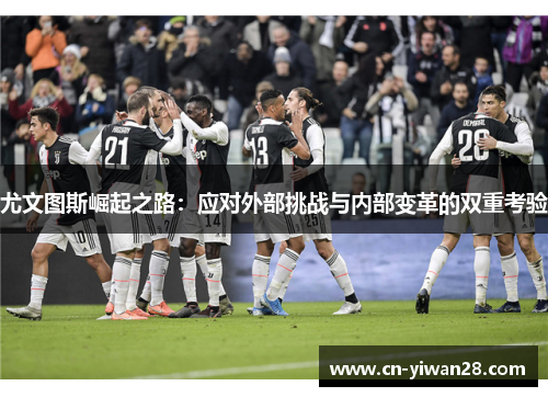 尤文图斯崛起之路：应对外部挑战与内部变革的双重考验