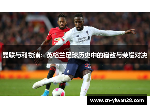 曼联与利物浦：英格兰足球历史中的宿敌与荣耀对决