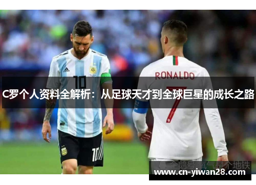 C罗个人资料全解析：从足球天才到全球巨星的成长之路