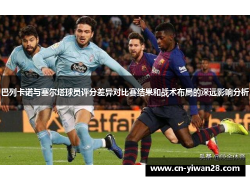 巴列卡诺与塞尔塔球员评分差异对比赛结果和战术布局的深远影响分析
