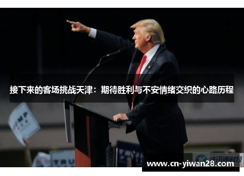 接下来的客场挑战天津：期待胜利与不安情绪交织的心路历程