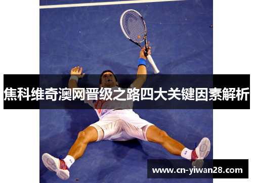 焦科维奇澳网晋级之路四大关键因素解析
