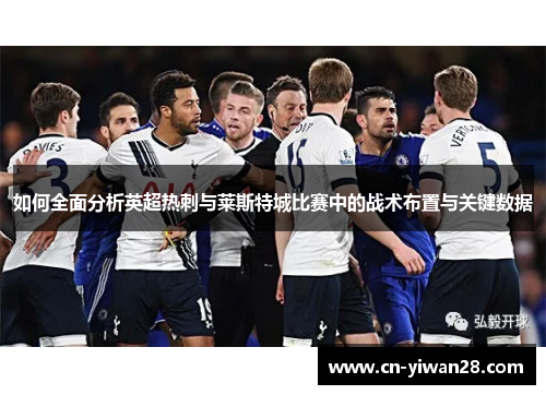 如何全面分析英超热刺与莱斯特城比赛中的战术布置与关键数据