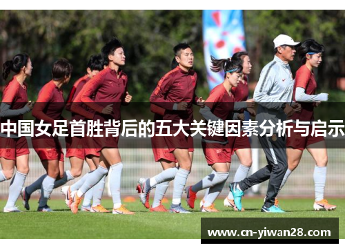 中国女足首胜背后的五大关键因素分析与启示