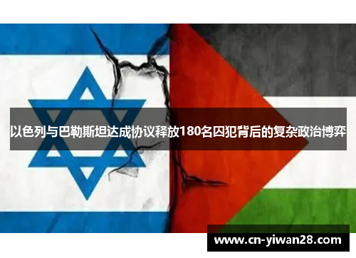 以色列与巴勒斯坦达成协议释放180名囚犯背后的复杂政治博弈
