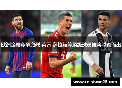 欧洲金靴竞争激烈 莱万 萨拉赫等顶级球员谁将脱颖而出