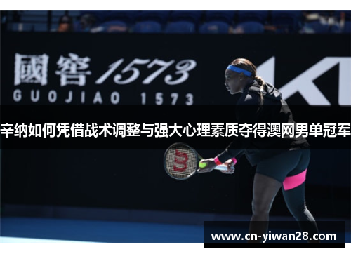 辛纳如何凭借战术调整与强大心理素质夺得澳网男单冠军