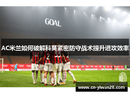 AC米兰如何破解科莫紧密防守战术提升进攻效率
