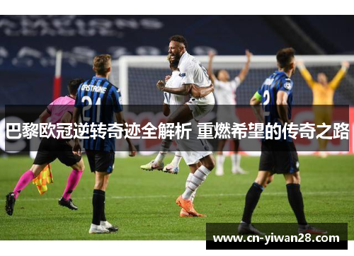 巴黎欧冠逆转奇迹全解析 重燃希望的传奇之路