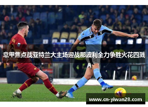 意甲焦点战亚特兰大主场迎战那波利全力争胜火花四溅