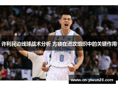 许利民边线球战术分析 方硕在进攻组织中的关键作用