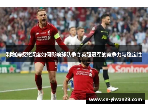 利物浦板凳深度如何影响球队争夺英超冠军的竞争力与稳定性