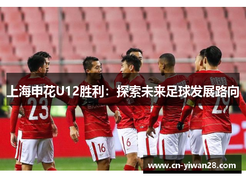 上海申花U12胜利：探索未来足球发展路向