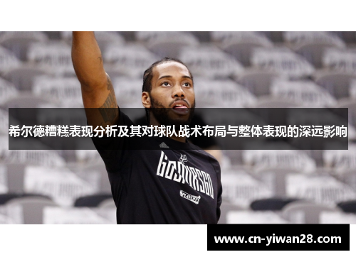 希尔德糟糕表现分析及其对球队战术布局与整体表现的深远影响