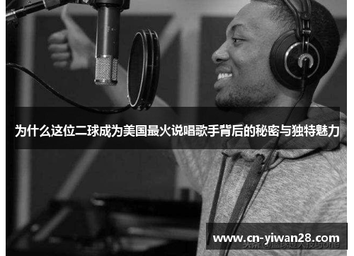 为什么这位二球成为美国最火说唱歌手背后的秘密与独特魅力