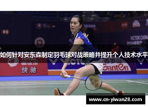 如何针对安东森制定羽毛球对战策略并提升个人技术水平