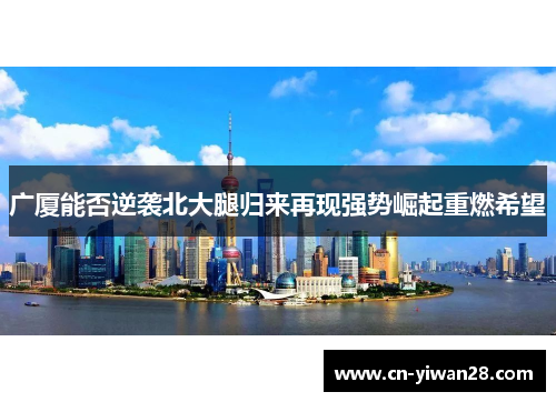 广厦能否逆袭北大腿归来再现强势崛起重燃希望