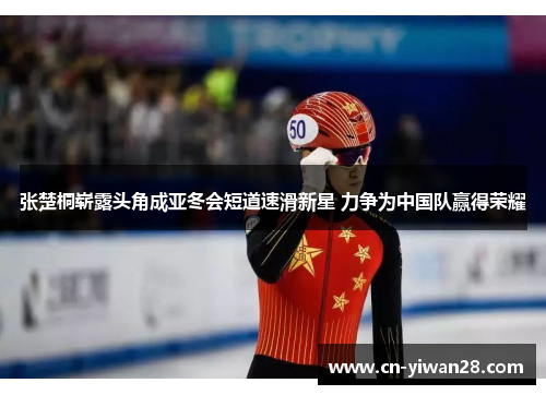 张楚桐崭露头角成亚冬会短道速滑新星 力争为中国队赢得荣耀