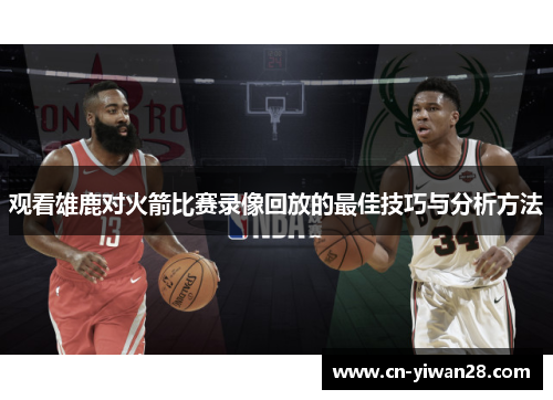 观看雄鹿对火箭比赛录像回放的最佳技巧与分析方法