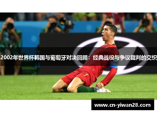 2002年世界杯韩国与葡萄牙对决回顾：经典战役与争议裁判的交织