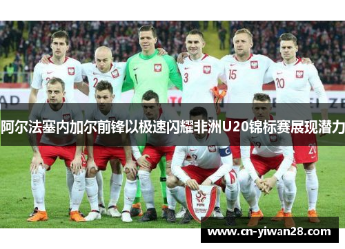 阿尔法塞内加尔前锋以极速闪耀非洲U20锦标赛展现潜力
