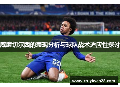 威廉切尔西的表现分析与球队战术适应性探讨