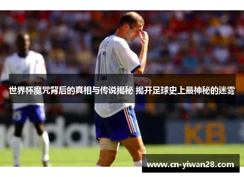 世界杯魔咒背后的真相与传说揭秘 揭开足球史上最神秘的迷雾