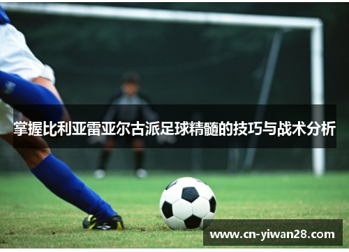 掌握比利亚雷亚尔古派足球精髓的技巧与战术分析