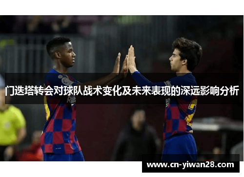 门迭塔转会对球队战术变化及未来表现的深远影响分析