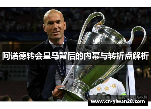 阿诺德转会皇马背后的内幕与转折点解析